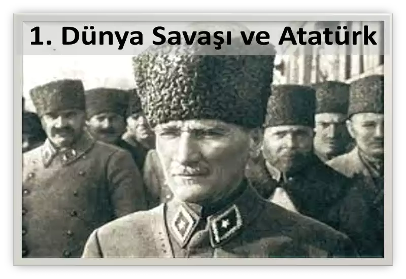 Kurtuluş Savaşı Yazıları: “1. Dünya Savaşı ve Mustafa Kemal Atatürk” (Bölüm 1)