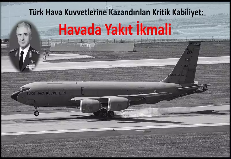 Türk Hava Kuvvetleri Eski Komutanlarından Orgeneral Halis BURHAN Türkiye’ye Havada Yakıt İkmal Kabiliyetini Nasıl Kazandırdı?